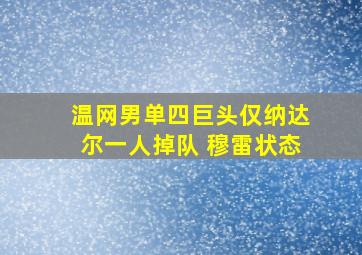 温网男单四巨头仅纳达尔一人掉队 穆雷状态